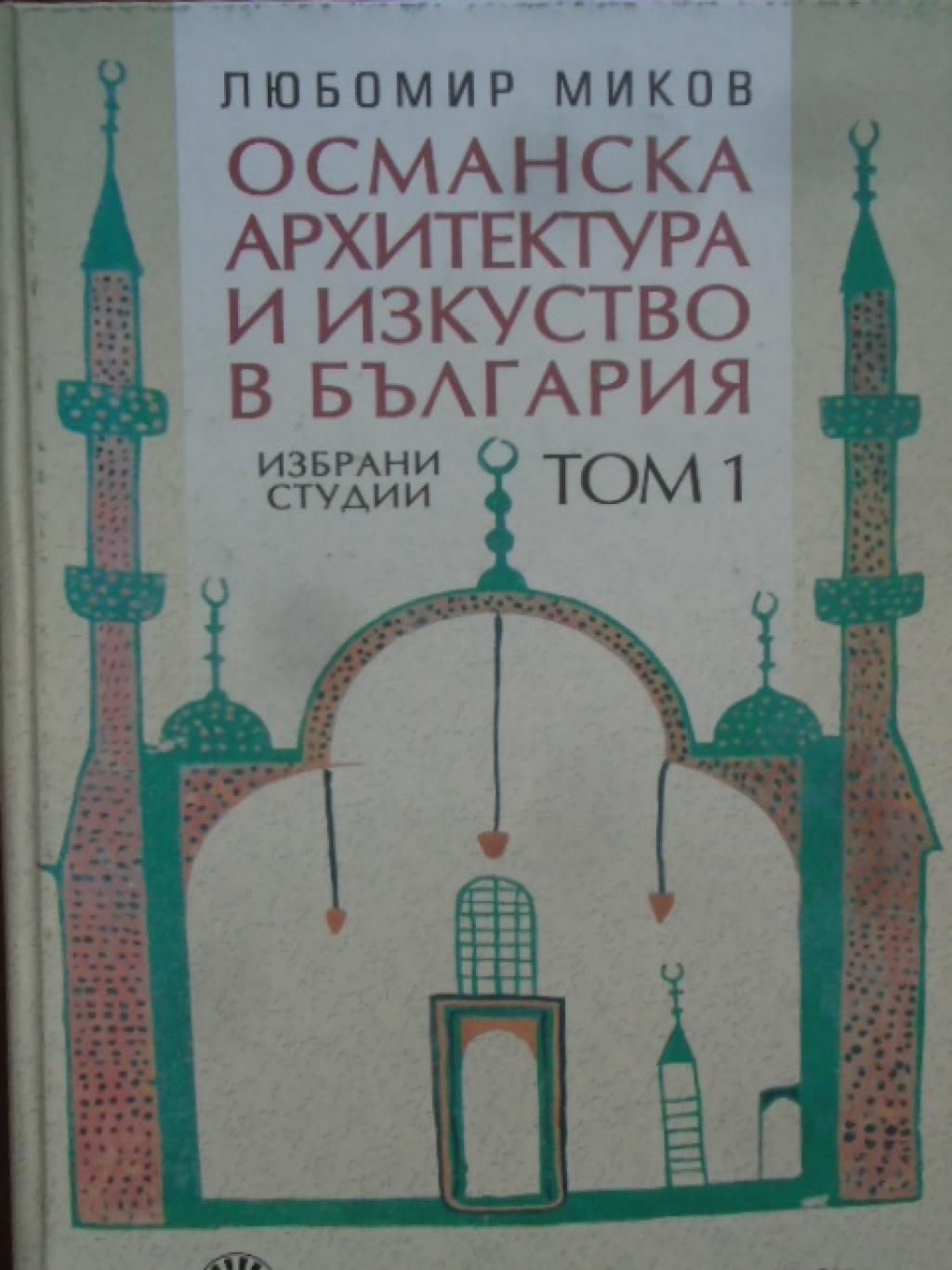 Османска архитектура и изкуство в България: Избрани студии. Том 1, Любомир Миков