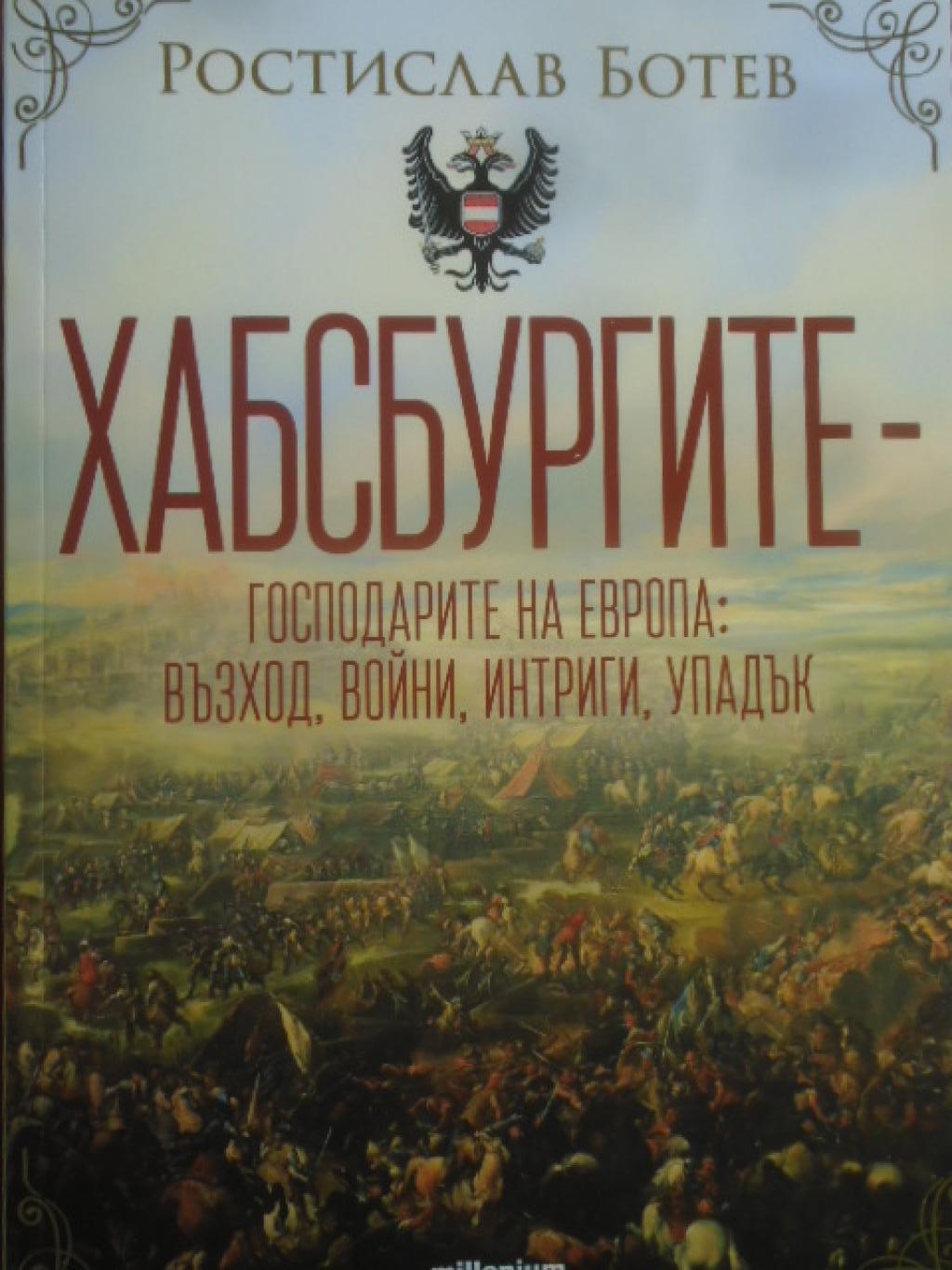 Хабсбургите - Господарите на Европа - Възход, войни, интриги, упадък, Ростислав Ботев