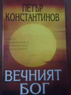 Вечният Бог. Книга за вярванията и празниците на българите, Петър Константинов