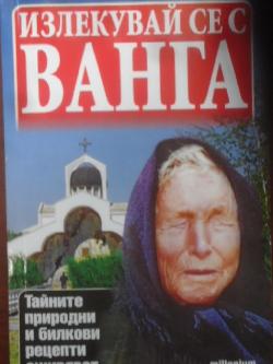 Излекувай се с Ванга. Тайните природни и билкови рецепти оживяват, Яна Борисова